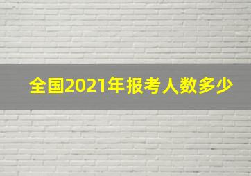 全国2021年报考人数多少