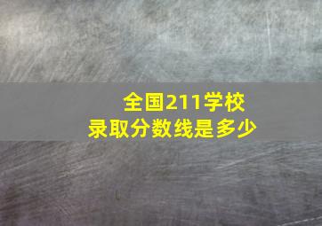 全国211学校录取分数线是多少