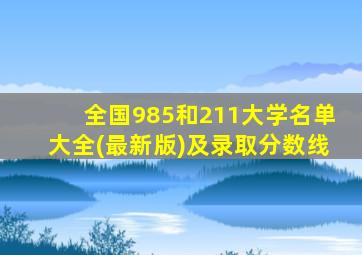 全国985和211大学名单大全(最新版)及录取分数线