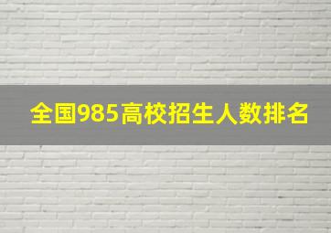 全国985高校招生人数排名