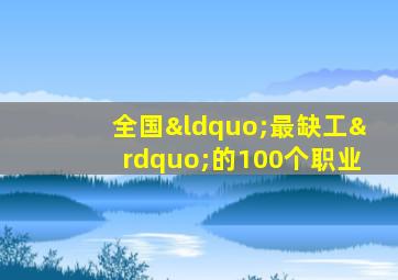 全国“最缺工”的100个职业