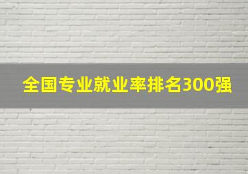 全国专业就业率排名300强