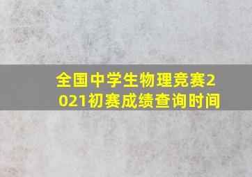 全国中学生物理竞赛2021初赛成绩查询时间