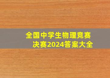 全国中学生物理竞赛决赛2024答案大全