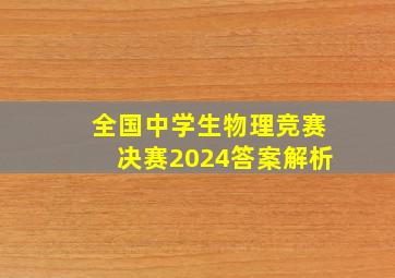 全国中学生物理竞赛决赛2024答案解析