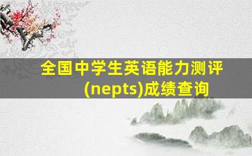 全国中学生英语能力测评(nepts)成绩查询