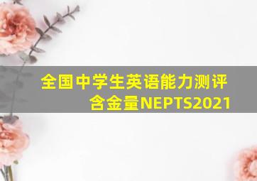 全国中学生英语能力测评含金量NEPTS2021