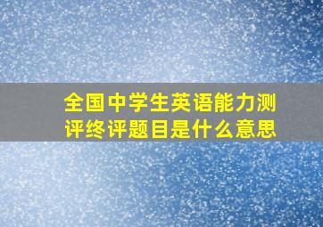 全国中学生英语能力测评终评题目是什么意思