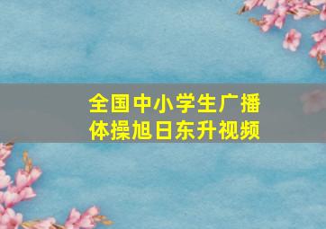 全国中小学生广播体操旭日东升视频