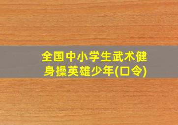 全国中小学生武术健身操英雄少年(口令)