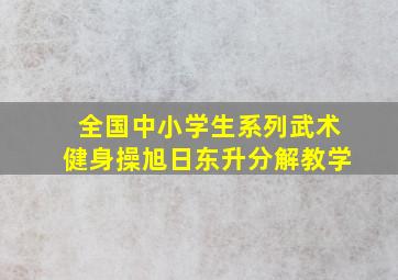 全国中小学生系列武术健身操旭日东升分解教学