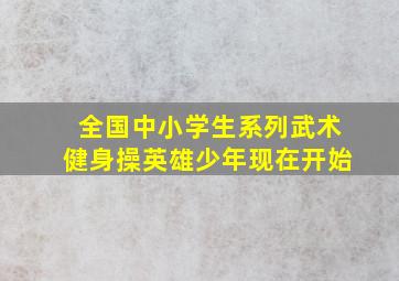 全国中小学生系列武术健身操英雄少年现在开始