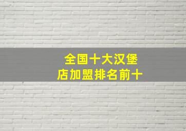 全国十大汉堡店加盟排名前十