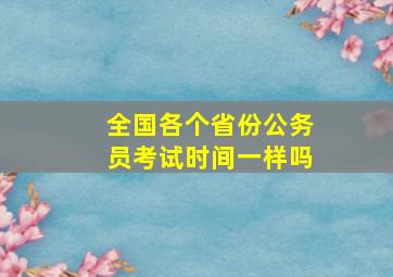 全国各个省份公务员考试时间一样吗