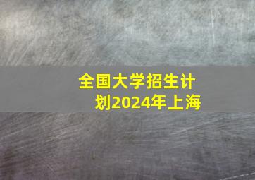 全国大学招生计划2024年上海