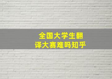 全国大学生翻译大赛难吗知乎