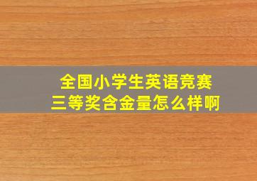 全国小学生英语竞赛三等奖含金量怎么样啊