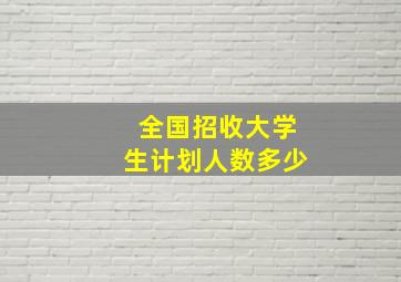 全国招收大学生计划人数多少