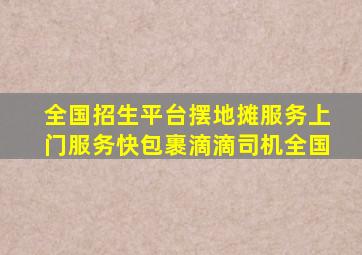 全国招生平台摆地摊服务上门服务快包裹滴滴司机全国