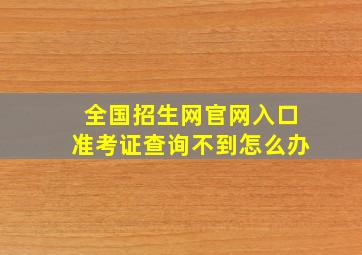 全国招生网官网入口准考证查询不到怎么办