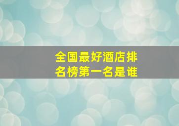 全国最好酒店排名榜第一名是谁