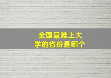 全国最难上大学的省份是哪个