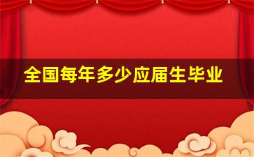 全国每年多少应届生毕业