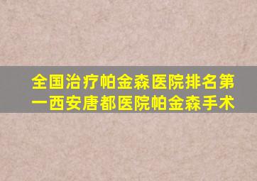 全国治疗帕金森医院排名第一西安唐都医院帕金森手术