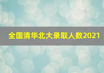 全国清华北大录取人数2021