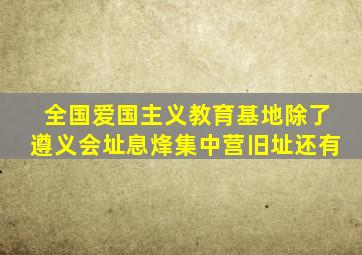 全国爱国主义教育基地除了遵义会址息烽集中营旧址还有