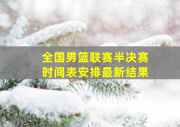 全国男篮联赛半决赛时间表安排最新结果