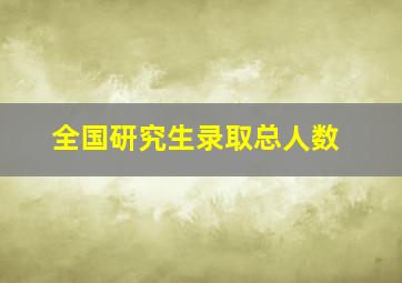 全国研究生录取总人数