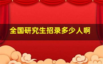 全国研究生招录多少人啊