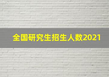 全国研究生招生人数2021