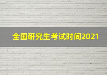 全国研究生考试时间2021