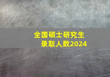 全国硕士研究生录取人数2024