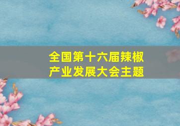 全国第十六届辣椒产业发展大会主题