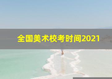 全国美术校考时间2021