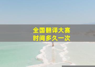 全国翻译大赛时间多久一次