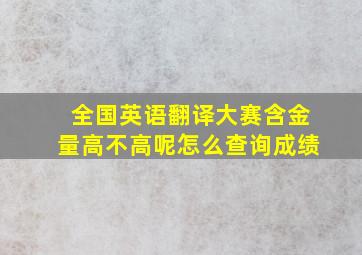 全国英语翻译大赛含金量高不高呢怎么查询成绩