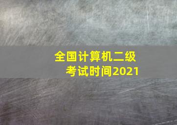 全国计算机二级考试时间2021