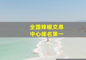 全国辣椒交易中心排名第一