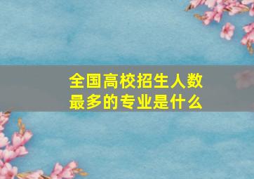 全国高校招生人数最多的专业是什么