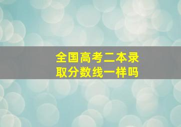 全国高考二本录取分数线一样吗