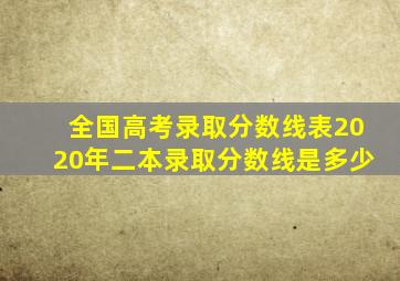 全国高考录取分数线表2020年二本录取分数线是多少