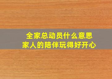 全家总动员什么意思家人的陪伴玩得好开心