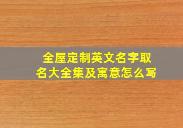 全屋定制英文名字取名大全集及寓意怎么写