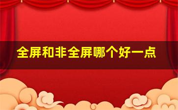 全屏和非全屏哪个好一点