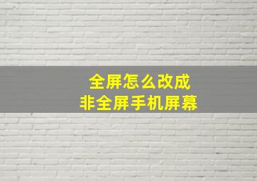 全屏怎么改成非全屏手机屏幕