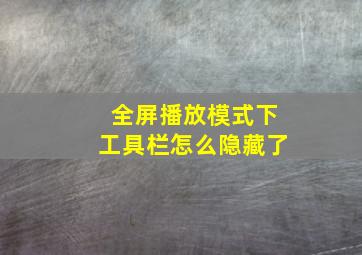 全屏播放模式下工具栏怎么隐藏了